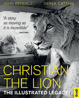 Christian the Lion: the Illustrated Legacy by John Rendall and Derek Cattani 